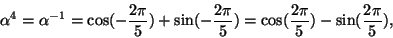 \begin{displaymath}\alpha^4 = \alpha^{-1} =
\cos(-\frac{2\pi}{5}) + \sin(-\frac{2\pi}{5})
=
\cos(\frac{2\pi}{5}) - \sin(\frac{2\pi}{5}),
\end{displaymath}