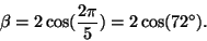 \begin{displaymath}\beta= 2\cos(\frac{2\pi}{5}) = 2\cos(72^\circ).
\end{displaymath}