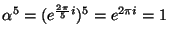 $\alpha^5 = (e^{\frac{2\pi}{5}i})^5 = e^{2\pi i} = 1$