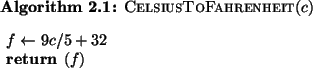 \begin{pseudocode}{CelsiusToFahrenheit}{c}
f \GETS {9c/5} + 32\\
\RETURN{f}
\end{pseudocode}