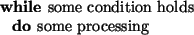 \begin{pseudocode}[display]{}{}
\WHILE \mbox{some condition holds} \DO
\mbox{some processing }
\end{pseudocode}