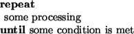 \begin{pseudocode}[display]{}{}
\REPEAT
\mbox{some processing}
\UNTIL \mbox{some condition is met}
\end{pseudocode}