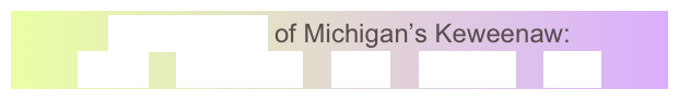 GeoElements of Michigan’s Keweenaw:
Lavas    Sandstone    Fault    Glaciers    Lake