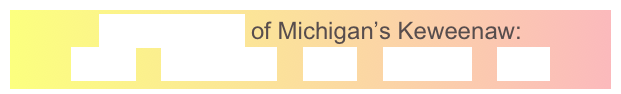 GeoElements of Michigan’s Keweenaw:
Lavas    Sandstone    Fault    Glaciers    Lake