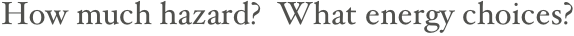 How much hazard?  What energy choices?