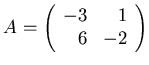 $\displaystyle A=
\left( \begin{array}{rr} -3 & 1 \\ 6 & -2 \end{array} \right)$