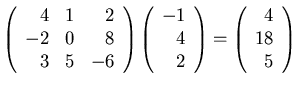 $\displaystyle
\left( \begin{array}{rrr} 4 & 1 & 2 \\
-2 & 0 & 8 \\
3 & 5 &...
...\end{array} \right) =
\left( \begin{array}{r} 4 \\ 18 \\ 5 \end{array} \right)$