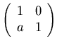 $ \left( \begin{array}{rr} 1 & 0 \\ a & 1 \end{array} \right) $