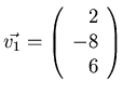 $\vec{v_1}= \left( \begin{array}{r} 2\\ -8\\ 6 \end{array} \right)$