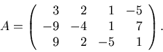 \begin{displaymath}A =
\left( \begin{array}{rrrr}
3 & 2 & 1 & -5 \\
-9 & -4 & 1 & 7 \\
9 & 2 & -5 & 1
\end{array} \right) .
\end{displaymath}