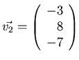 $\vec{v_2}= \left( \begin{array}{r} -3\\ 8\\ -7 \end{array} \right)$