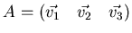 $A = \left( \vec{v_1} \quad \vec{v_2} \quad \vec{v_3} \right)$