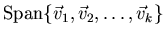$\mbox{Span} \{ \vec{v}_1, \vec{v}_2, \ldots , \vec{v}_k \}$
